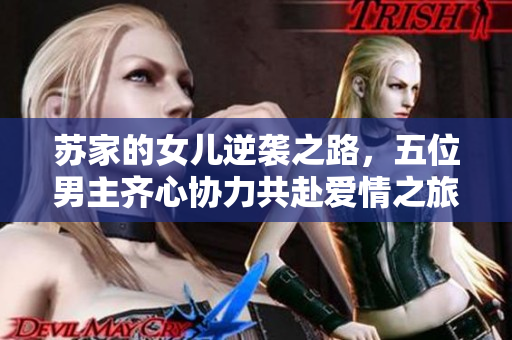 苏家的女儿逆袭之路，五位男主齐心协力共赴爱情之旅
