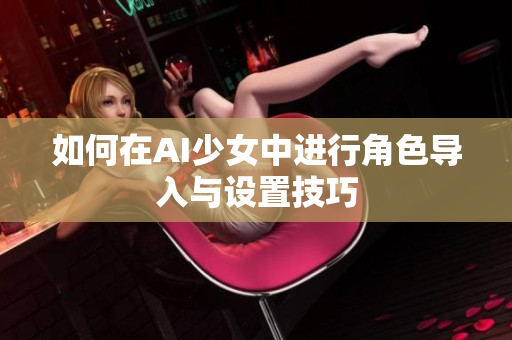 如何在AI少女中进行角色导入与设置技巧