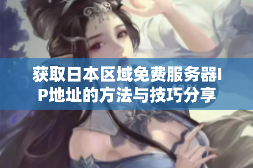 获取日本区域免费服务器IP地址的方法与技巧分享