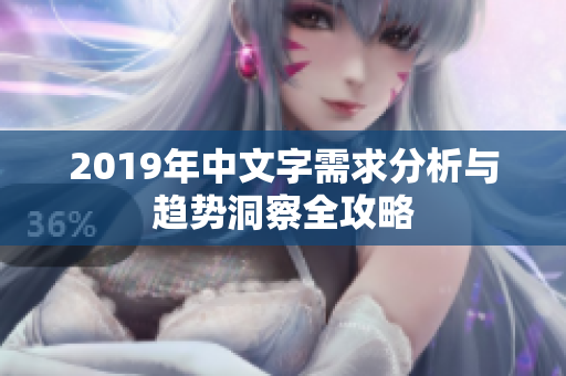2019年中文字需求分析与趋势洞察全攻略