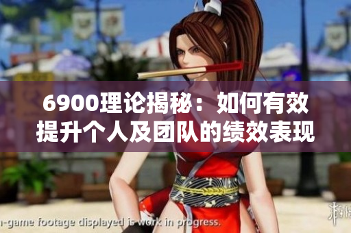 6900理论揭秘：如何有效提升个人及团队的绩效表现