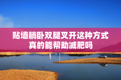 贴墙躺卧双腿叉开这种方式真的能帮助减肥吗