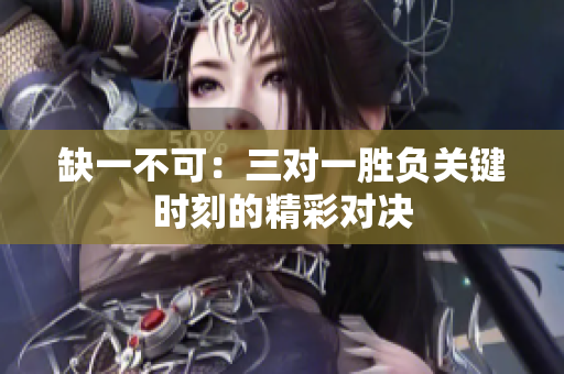 缺一不可：三对一胜负关键时刻的精彩对决