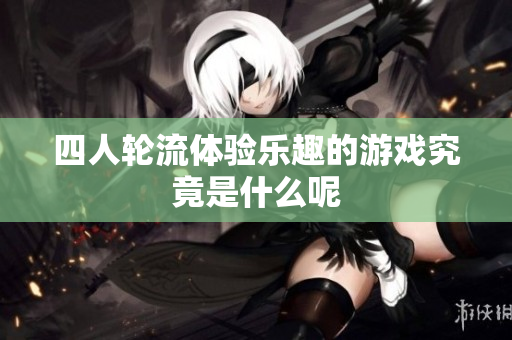 四人轮流体验乐趣的游戏究竟是什么呢