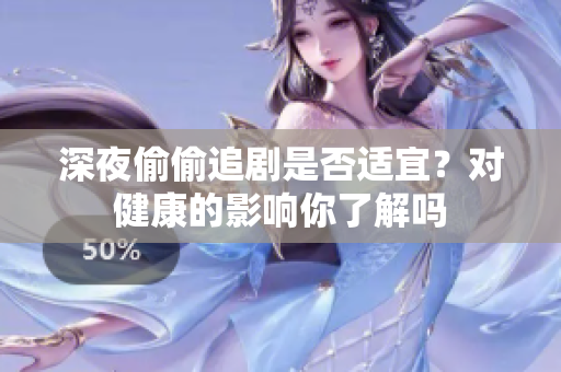 深夜偷偷追剧是否适宜？对健康的影响你了解吗