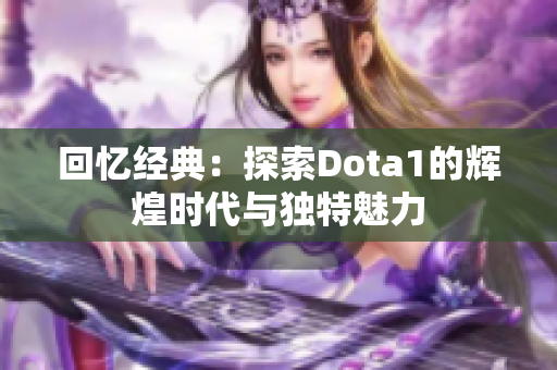回忆经典：探索Dota1的辉煌时代与独特魅力