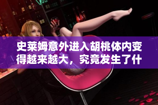 史莱姆意外进入胡桃体内变得越来越大，究竟发生了什么？