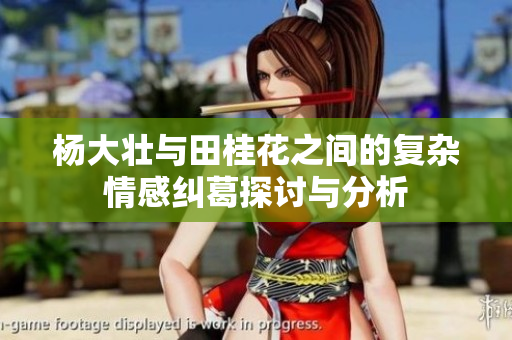 杨大壮与田桂花之间的复杂情感纠葛探讨与分析