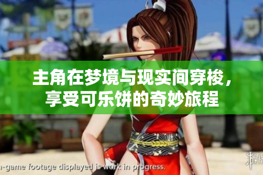 主角在梦境与现实间穿梭，享受可乐饼的奇妙旅程