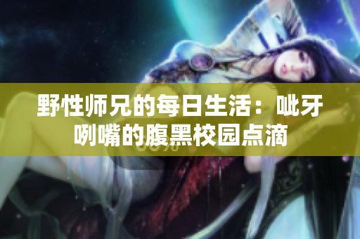 野性师兄的每日生活：呲牙咧嘴的腹黑校园点滴