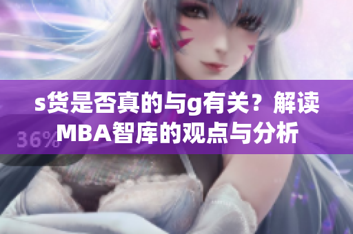 s货是否真的与g有关？解读MBA智库的观点与分析