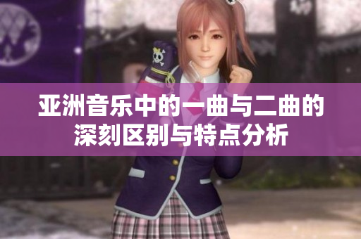 亚洲音乐中的一曲与二曲的深刻区别与特点分析
