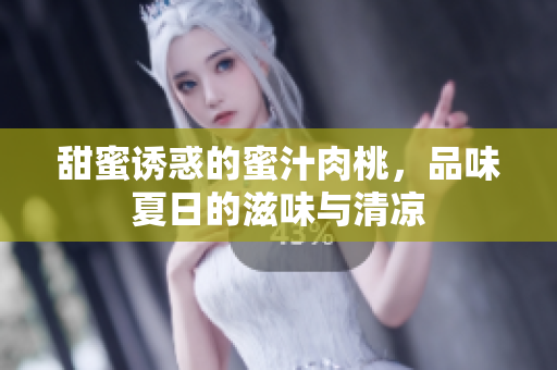 甜蜜诱惑的蜜汁肉桃，品味夏日的滋味与清凉