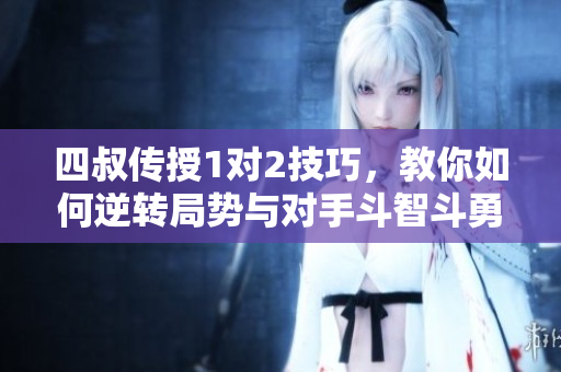 四叔传授1对2技巧，教你如何逆转局势与对手斗智斗勇