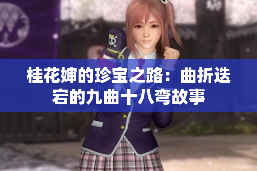 桂花婶的珍宝之路：曲折迭宕的九曲十八弯故事