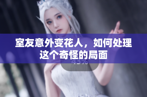 室友意外变花人，如何处理这个奇怪的局面