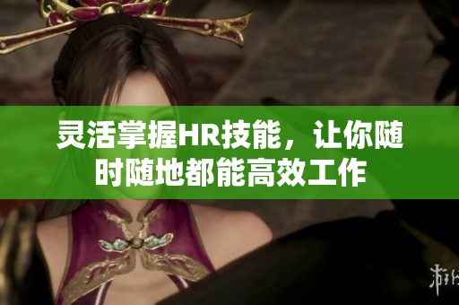 灵活掌握HR技能，让你随时随地都能高效工作