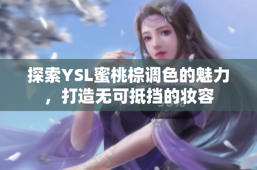 探索YSL蜜桃棕调色的魅力，打造无可抵挡的妆容