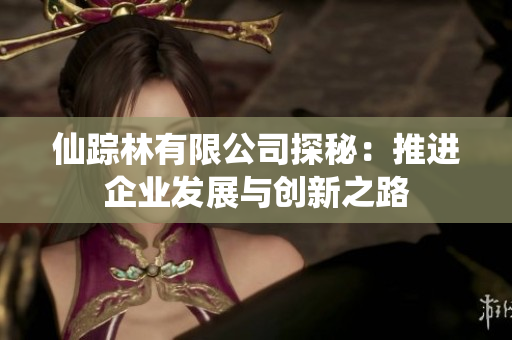 仙踪林有限公司探秘：推进企业发展与创新之路