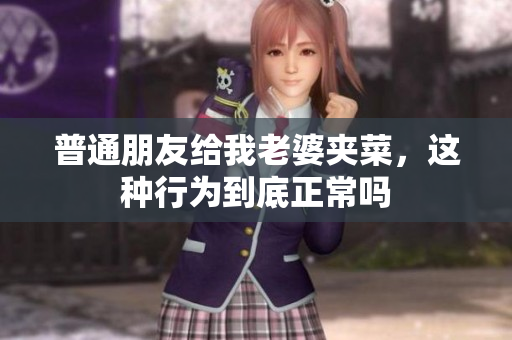 普通朋友给我老婆夹菜，这种行为到底正常吗