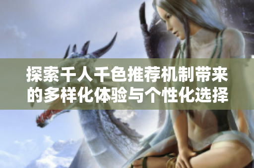 探索千人千色推荐机制带来的多样化体验与个性化选择