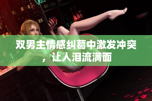 双男主情感纠葛中激发冲突，让人泪流满面