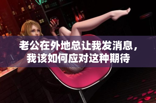 老公在外地总让我发消息，我该如何应对这种期待