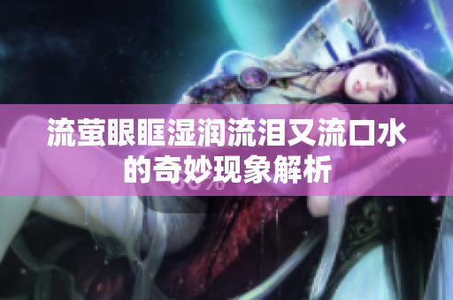 流萤眼眶湿润流泪又流口水的奇妙现象解析