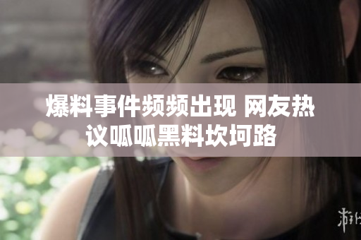 爆料事件频频出现 网友热议呱呱黑料坎坷路