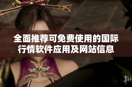 全面推荐可免费使用的国际行情软件应用及网站信息