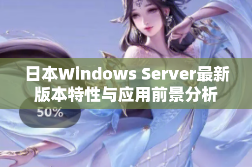 日本Windows Server最新版本特性与应用前景分析