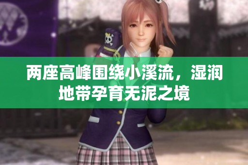 两座高峰围绕小溪流，湿润地带孕育无泥之境