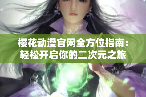 樱花动漫官网全方位指南：轻松开启你的二次元之旅