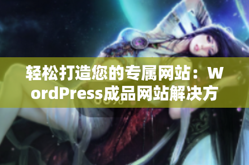 轻松打造您的专属网站：WordPress成品网站解决方案解析