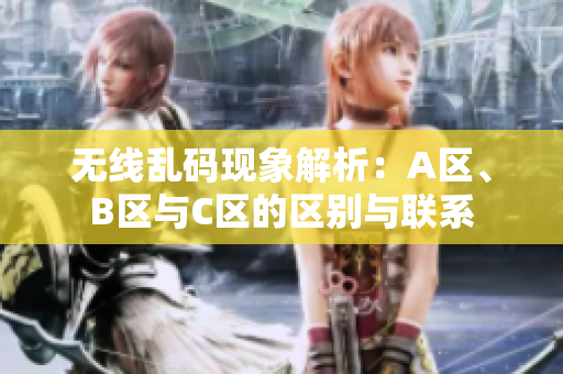 无线乱码现象解析：A区、B区与C区的区别与联系
