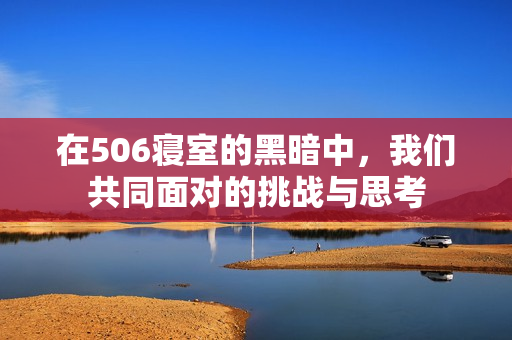 在506寝室的黑暗中，我们共同面对的挑战与思考