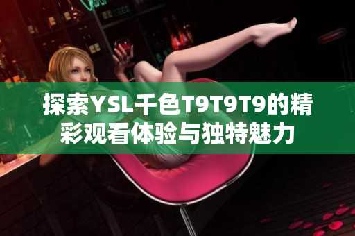 探索YSL千色T9T9T9的精彩观看体验与独特魅力