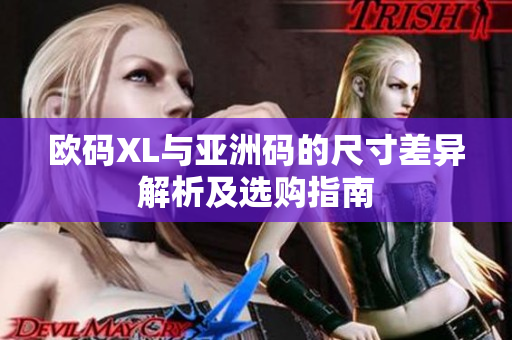 欧码XL与亚洲码的尺寸差异解析及选购指南