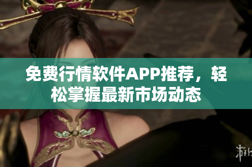 免费行情软件APP推荐，轻松掌握最新市场动态