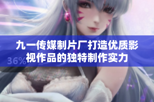 九一传媒制片厂打造优质影视作品的独特制作实力