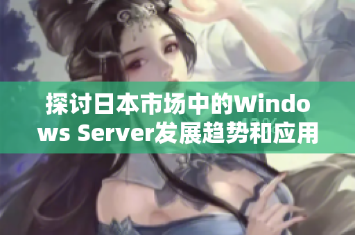 探讨日本市场中的Windows Server发展趋势和应用实践