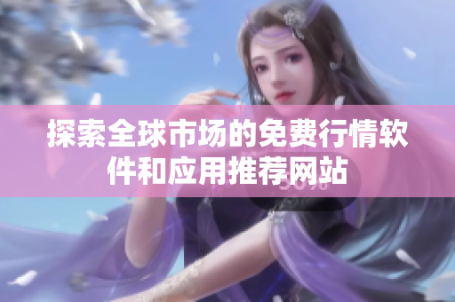 探索全球市场的免费行情软件和应用推荐网站