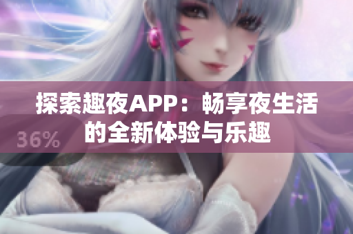 探索趣夜APP：畅享夜生活的全新体验与乐趣