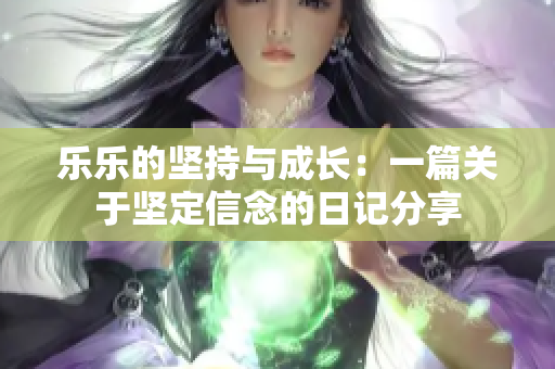 乐乐的坚持与成长：一篇关于坚定信念的日记分享