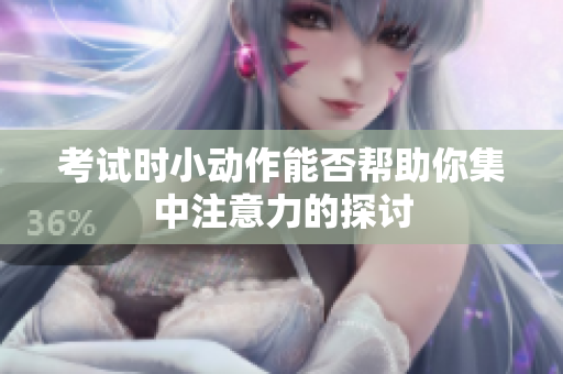 考试时小动作能否帮助你集中注意力的探讨