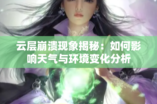 云层崩溃现象揭秘：如何影响天气与环境变化分析