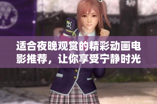 适合夜晚观赏的精彩动画电影推荐，让你享受宁静时光