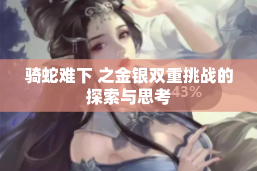 骑蛇难下 之金银双重挑战的探索与思考