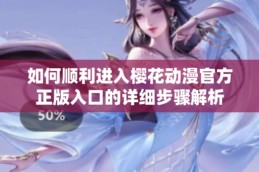 如何顺利进入樱花动漫官方正版入口的详细步骤解析