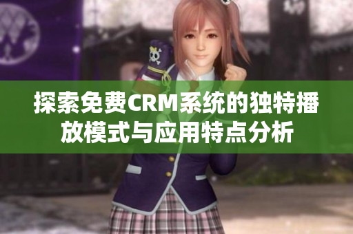 探索免费CRM系统的独特播放模式与应用特点分析